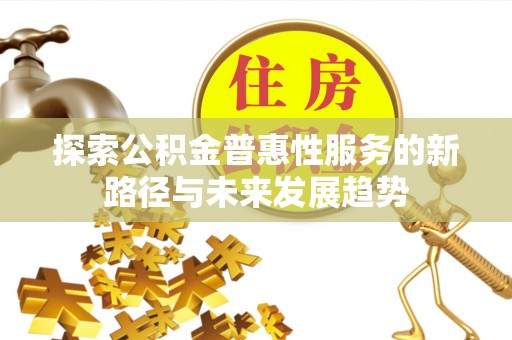 中沙探索公积金普惠性服务的新路径与未来发展趋势