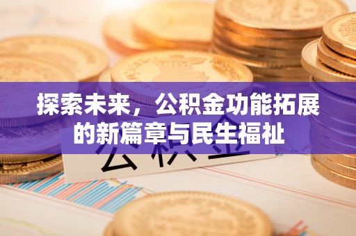 中沙探索未来，公积金功能拓展的新篇章与民生福祉