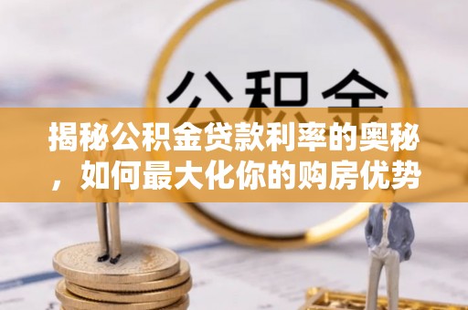 中沙揭秘公积金贷款利率的奥秘，如何最大化你的购房优势
