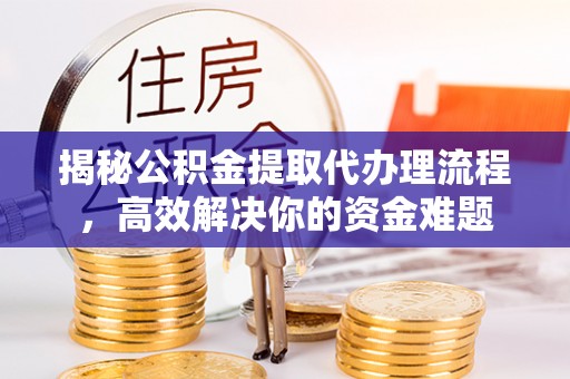 中沙揭秘公积金提取代办理流程，高效解决你的资金难题