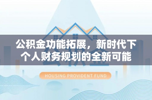 中沙公积金功能拓展，新时代下个人财务规划的全新可能
