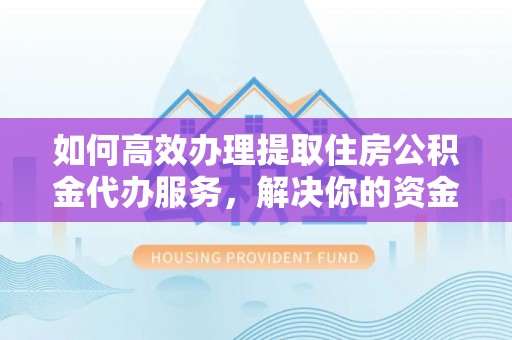 中沙如何高效办理提取住房公积金代办服务，解决你的资金需求