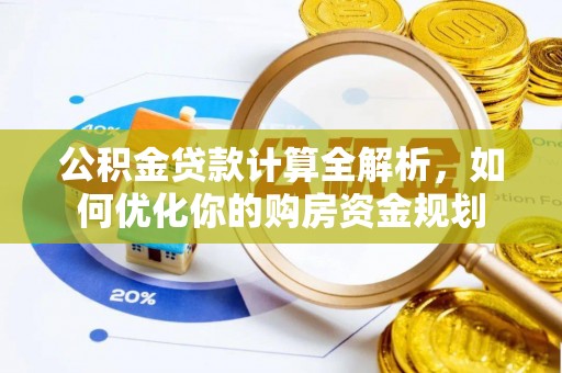 中沙公积金贷款计算全解析，如何优化你的购房资金规划