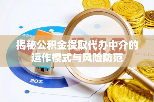 中沙揭秘公积金提取代办中介的运作模式与风险防范
