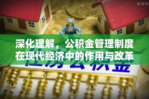 中沙深化理解，公积金管理制度在现代经济中的作用与改革方向