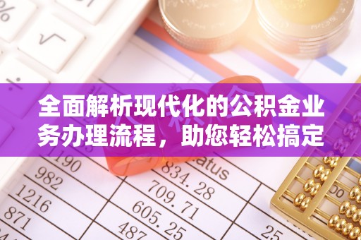 中沙全面解析现代化的公积金业务办理流程，助您轻松搞定每一笔交易