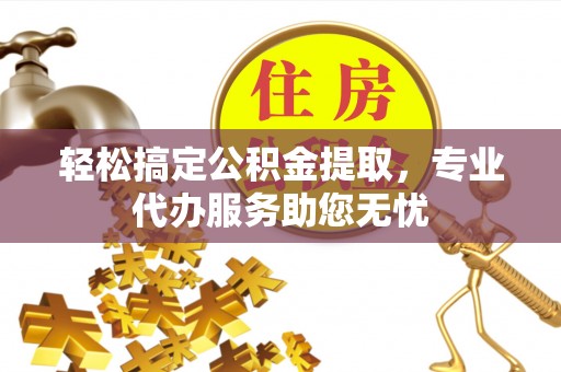 中沙轻松搞定公积金提取，专业代办服务助您无忧