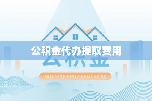中沙公积金代办提取费用