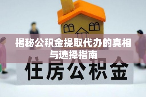 中沙揭秘公积金提取代办的真相与选择指南