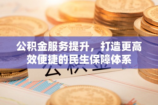 中沙公积金服务提升，打造更高效便捷的民生保障体系