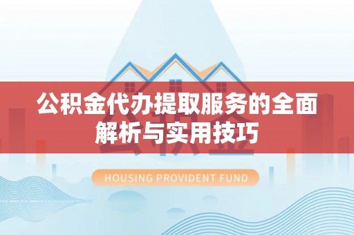 中沙公积金代办提取服务的全面解析与实用技巧