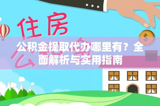 中沙公积金提取代办哪里有？全面解析与实用指南