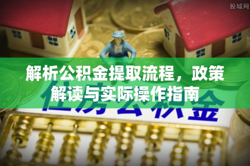 中沙解析公积金提取流程，政策解读与实际操作指南