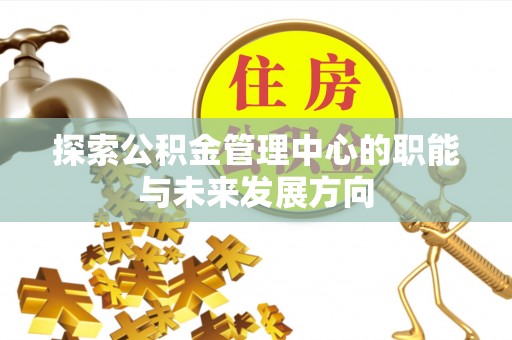 中沙探索公积金管理中心的职能与未来发展方向