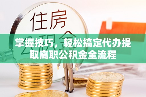 中沙掌握技巧，轻松搞定代办提取离职公积金全流程