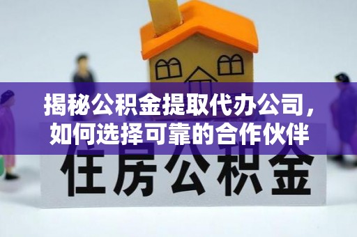 中沙揭秘公积金提取代办公司，如何选择可靠的合作伙伴