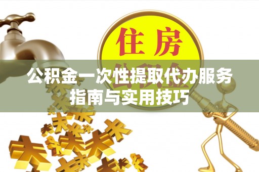 中沙公积金一次性提取代办服务指南与实用技巧