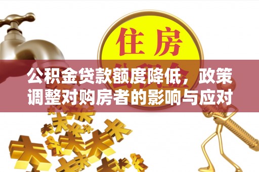 中沙公积金贷款额度降低，政策调整对购房者的影响与应对策略