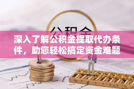 中沙深入了解公积金提取代办条件，助您轻松搞定资金难题