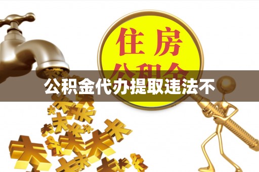 中沙公积金代办提取违法不