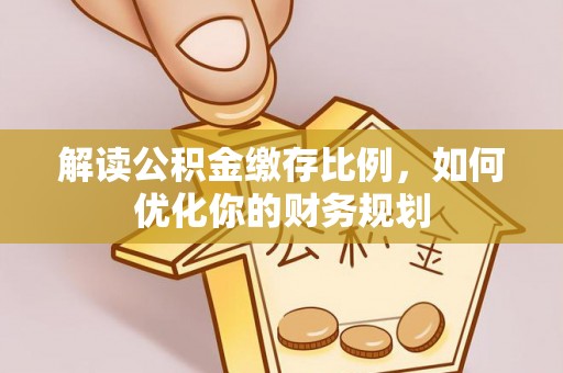中沙解读公积金缴存比例，如何优化你的财务规划