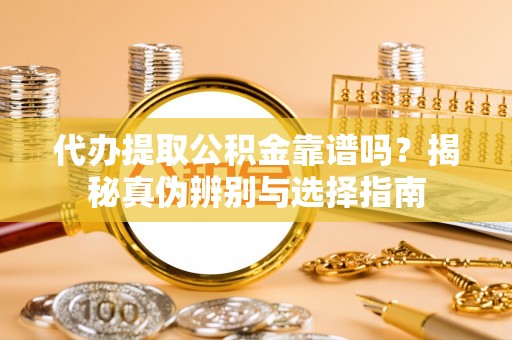 中沙代办提取公积金靠谱吗？揭秘真伪辨别与选择指南