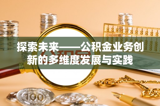 中沙探索未来——公积金业务创新的多维度发展与实践