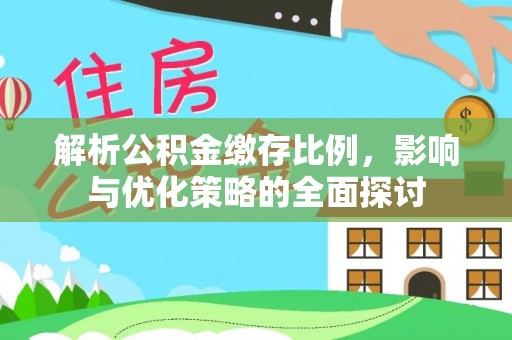 中沙解析公积金缴存比例，影响与优化策略的全面探讨