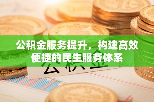 中沙公积金服务提升，构建高效便捷的民生服务体系