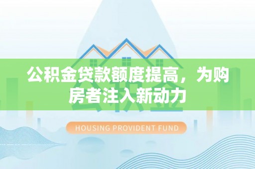 中沙公积金贷款额度提高，为购房者注入新动力