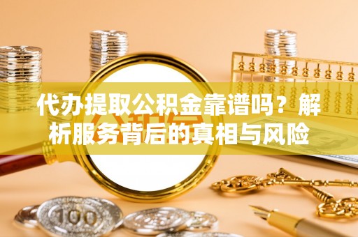 中沙代办提取公积金靠谱吗？解析服务背后的真相与风险