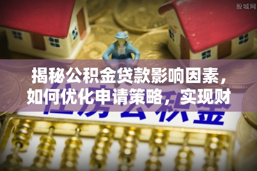 中沙揭秘公积金贷款影响因素，如何优化申请策略，实现财务自由？
