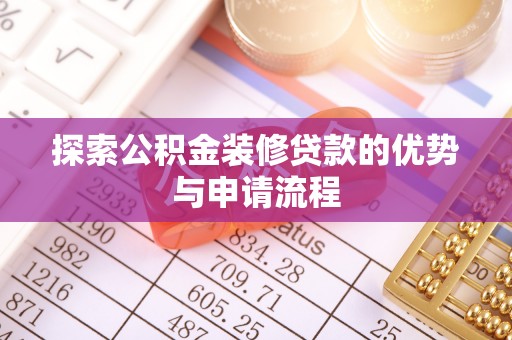 中沙探索公积金装修贷款的优势与申请流程