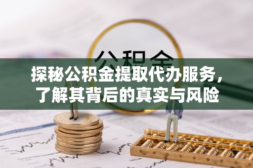 中沙探秘公积金提取代办服务，了解其背后的真实与风险