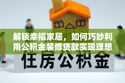 中沙解锁幸福家居，如何巧妙利用公积金装修贷款实现理想空间