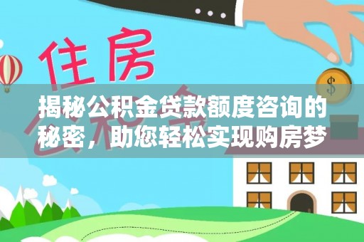 中沙揭秘公积金贷款额度咨询的秘密，助您轻松实现购房梦想