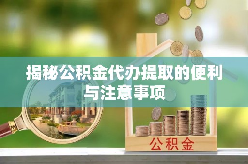 中沙揭秘公积金代办提取的便利与注意事项