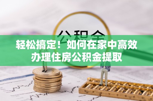 中沙轻松搞定！如何在家中高效办理住房公积金提取