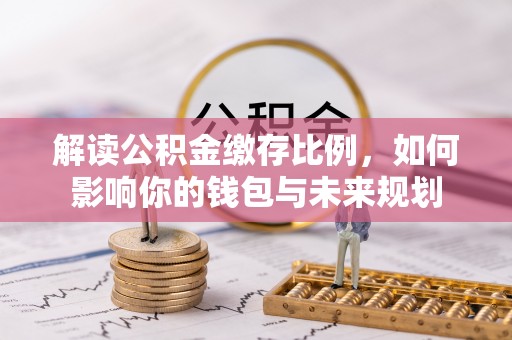 中沙解读公积金缴存比例，如何影响你的钱包与未来规划