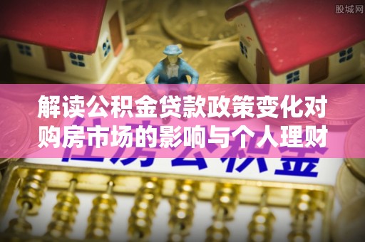 中沙解读公积金贷款政策变化对购房市场的影响与个人理财规划的启示