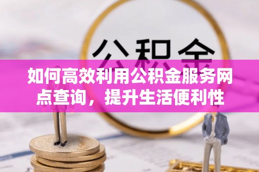 中沙如何高效利用公积金服务网点查询，提升生活便利性