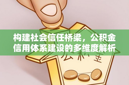 中沙构建社会信任桥梁，公积金信用体系建设的多维度解析