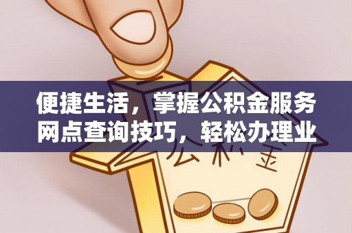 中沙便捷生活，掌握公积金服务网点查询技巧，轻松办理业务