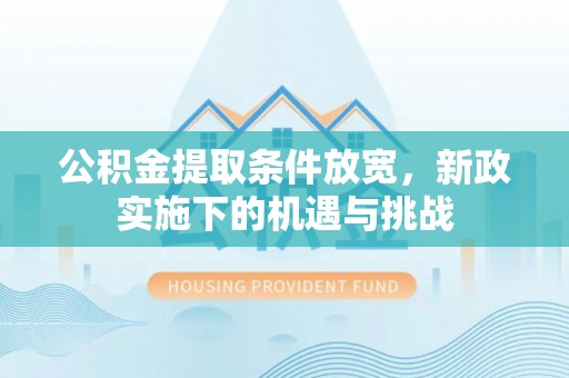 中沙公积金提取条件放宽，新政实施下的机遇与挑战