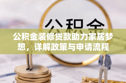 中沙公积金装修贷款助力家居梦想，详解政策与申请流程