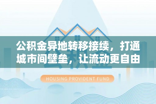 中沙公积金异地转移接续，打通城市间壁垒，让流动更自由