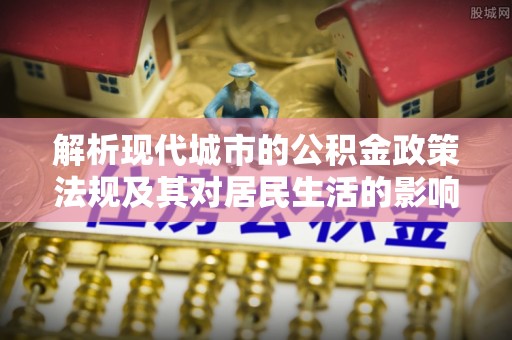 中沙解析现代城市的公积金政策法规及其对居民生活的影响
