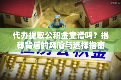中沙代办提取公积金靠谱吗？揭秘背后的风险与选择指南