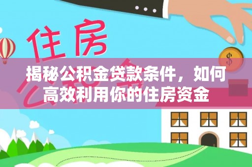 中沙揭秘公积金贷款条件，如何高效利用你的住房资金