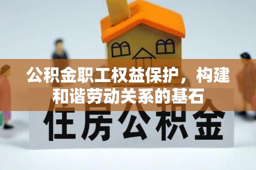 中沙公积金职工权益保护，构建和谐劳动关系的基石